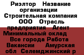 Риэлтор › Название организации ­ Строительная компания, ООО › Отрасль предприятия ­ Агент › Минимальный оклад ­ 1 - Все города Работа » Вакансии   . Амурская обл.,Селемджинский р-н